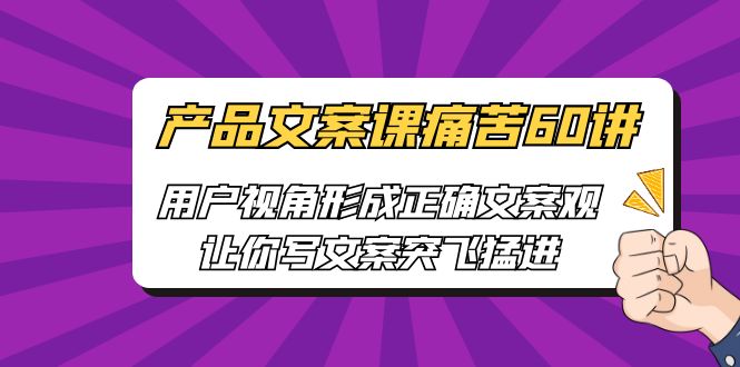 产品文案课痛苦60讲，用户视角形成正确文案观，让你写文案突飞猛进-寒山客
