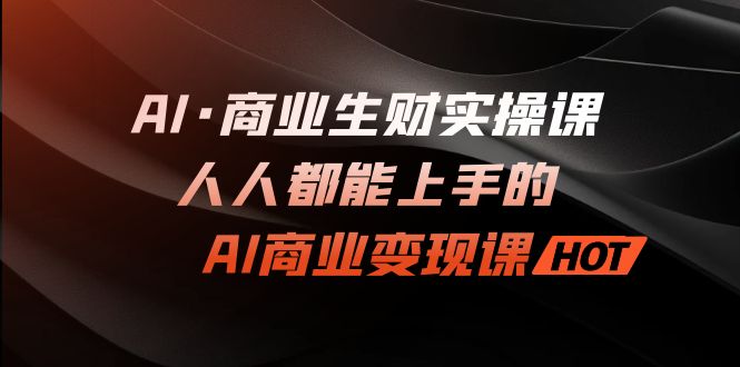 AI·商业生财实操课：人人都能上手的AI·商业变现课-寒山客