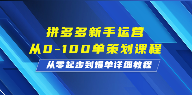 拼多多新手运营从0-100单策划课程，从零起步到爆单详细教程-寒山客