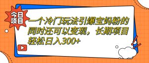 一个冷门玩法引爆宝妈粉的同时还可以变现，长期项目轻松日入300+-寒山客