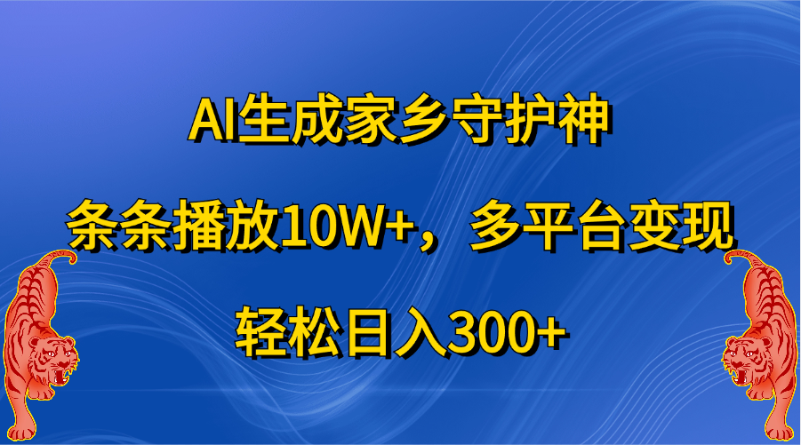 AI生成家乡守护神，条条播放10W+，轻松日入300+，多平台变现-寒山客