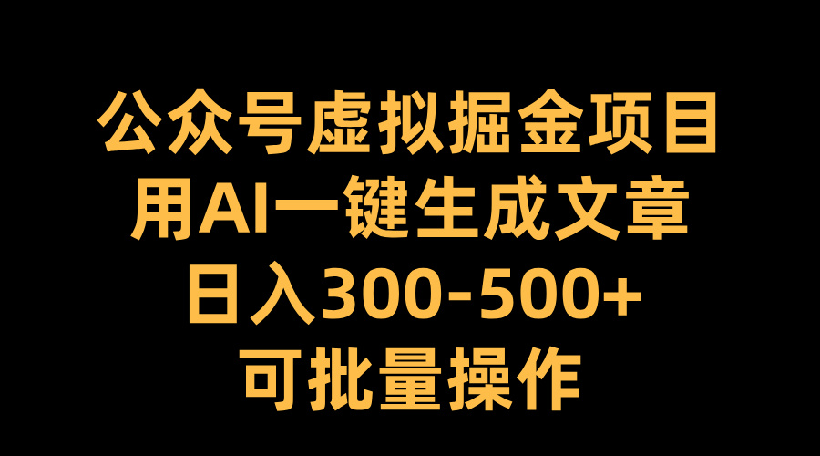 公众号虚拟掘金项目，用AI一键生成文章，日入300-500+可批量操作-寒山客