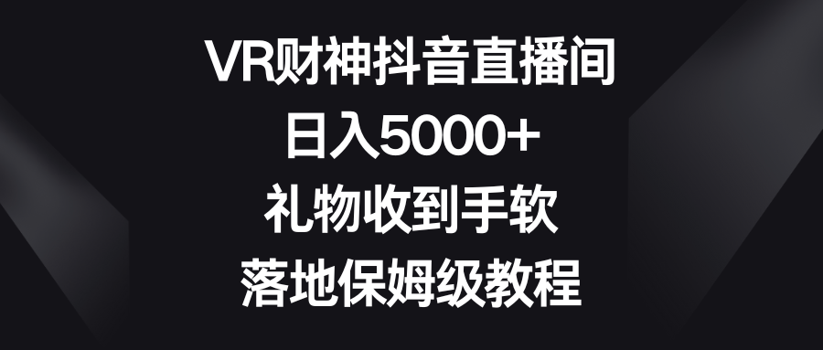 VR财神抖音直播间，日入5000+，礼物收到手软，落地保姆级教程-寒山客