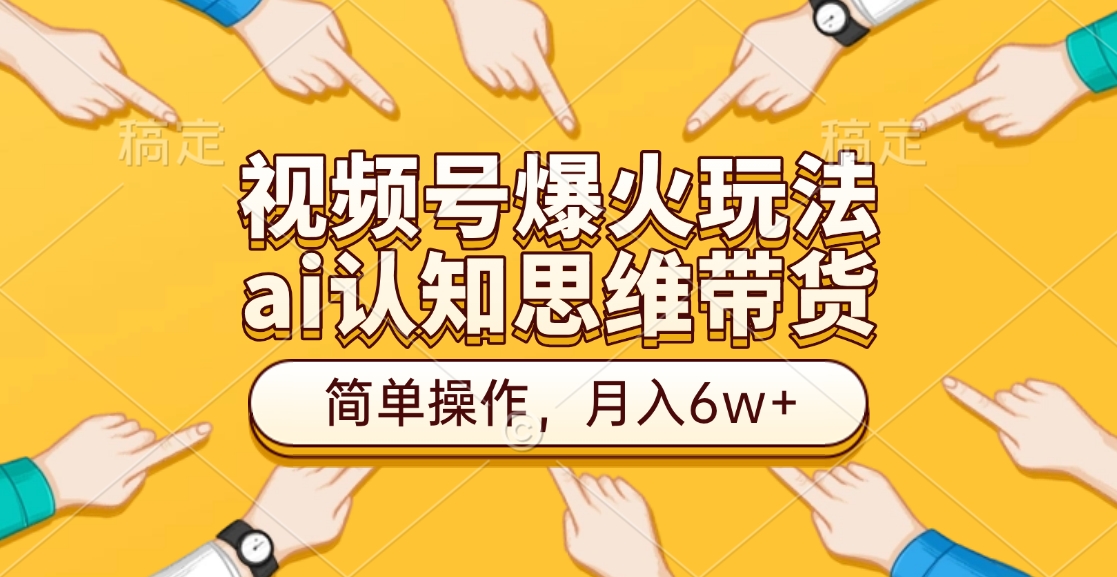 视频号爆火玩法，ai认知思维带货、简单操作，月入6w+-寒山客