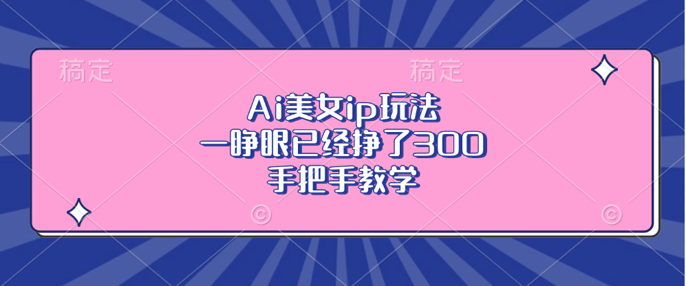 Ai美女ip玩法，一睁眼已经挣了300，手把手教学！-寒山客