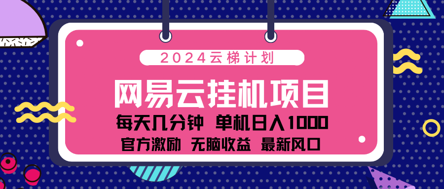 2024网易云云梯计划项目，每天只需操作几分钟！纯躺赚玩法，一个账号一个月一万到三万收益！可批量，可矩阵，收益翻倍！-寒山客