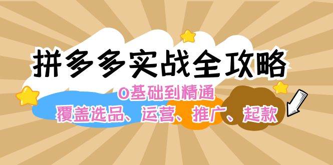 拼多多实战全攻略：0基础到精通，覆盖选品、运营、推广、起款-寒山客