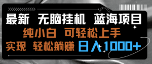 最新无脑挂机蓝海项目 纯小白可操作 简单轻松 有手就行 无脑躺赚 日入1000+-寒山客