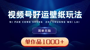 视频号好运壁纸玩法，简单无脑 ，发一个爆一个，单作品收益1000＋-寒山客