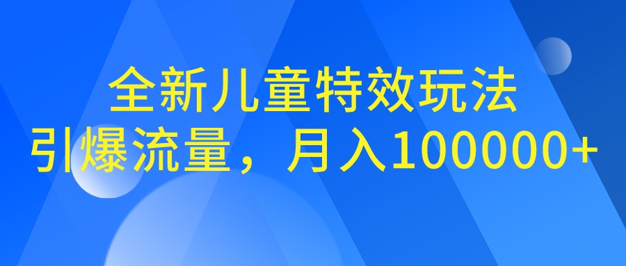 全新儿童特效玩法，引爆流量，月入100000+-寒山客