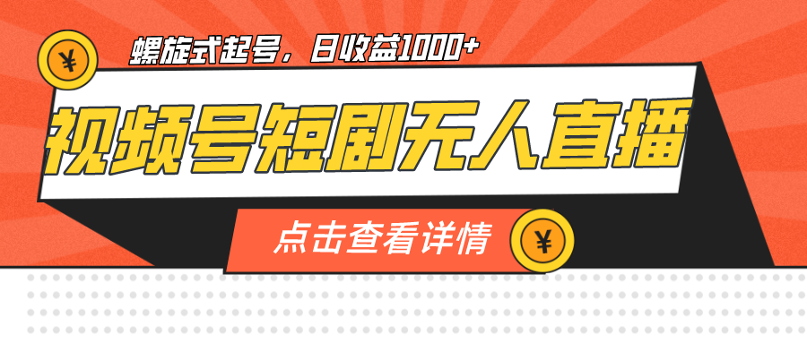 视频号短剧无人直播，螺旋起号，单号日收益1000+-寒山客