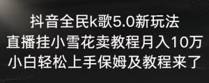 抖音全民k歌5.0新玩法,直播挂小雪花卖教程月入10万,小白轻松上手,保姆及教程来了-寒山客