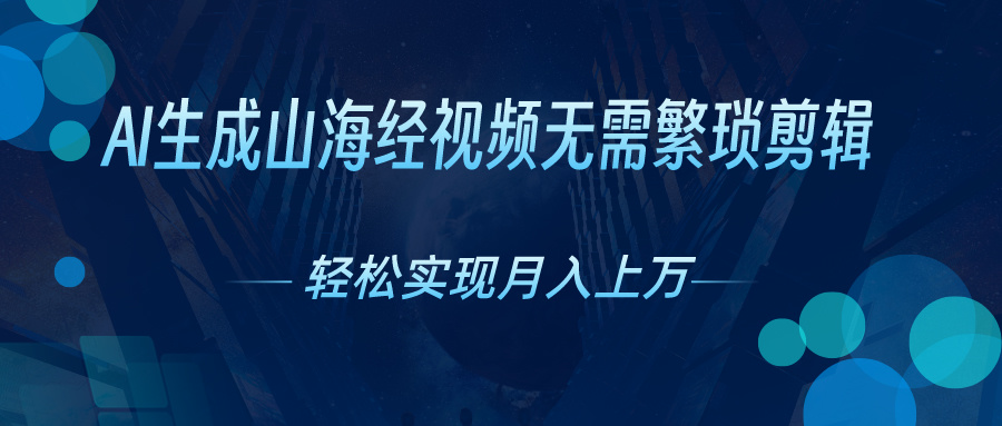 无需繁琐剪辑，AI生成山海经视频，吸引流量轻松实现月入上万-寒山客