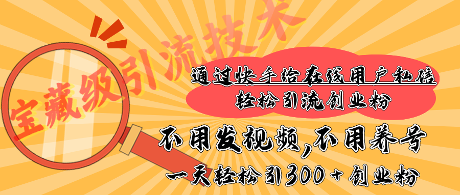 快手宝藏级引流技术，不用发视频，不用养号，纯纯搬砖操作，在线私信轻松引流创业粉，一天能引300 + 创业粉-寒山客