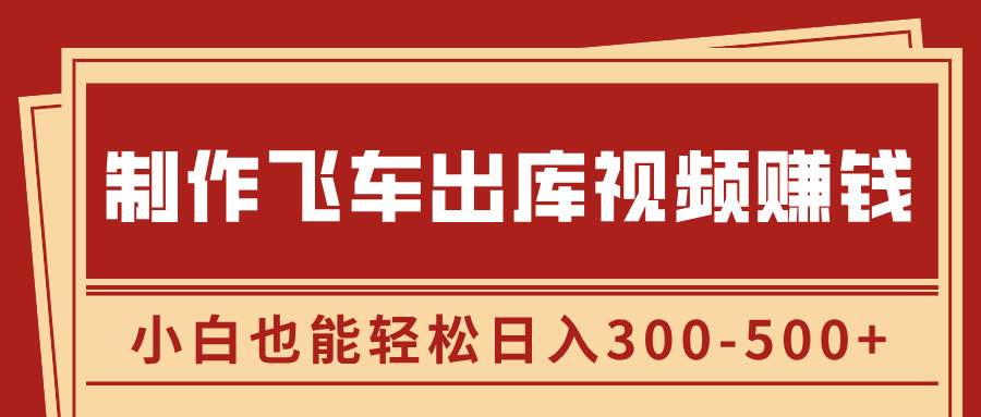 制作飞车出库视频赚钱，玩信息差一单赚50-80，小白也能轻松日入300-500+-寒山客