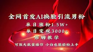 全网独创首发AI换脸引流男粉单日涨粉1.5W+变现3000+小白也能上手快速拿结果-寒山客