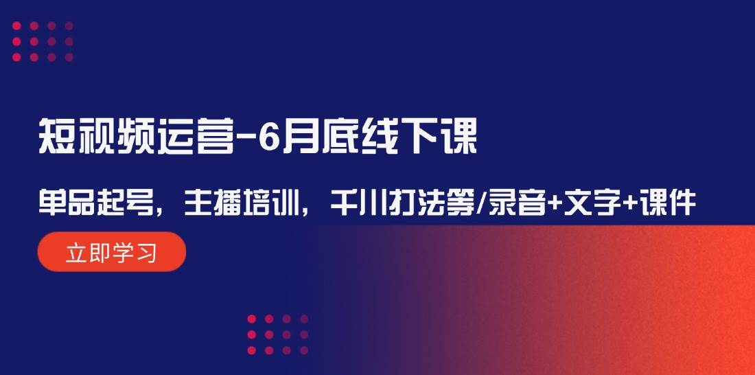 短视频运营-6月底线下课：单品起号，主播培训，千川打法等/录音+文字+课件-寒山客