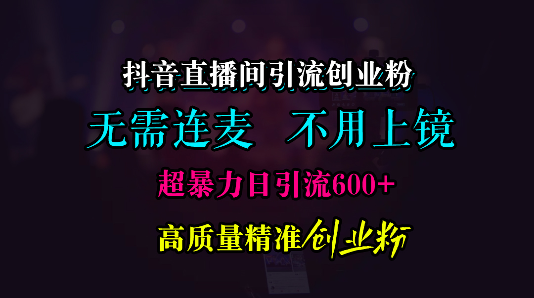 抖音直播间引流创业粉，无需连麦、无需上镜，超暴力日引流600+高质量精准创业粉-寒山客