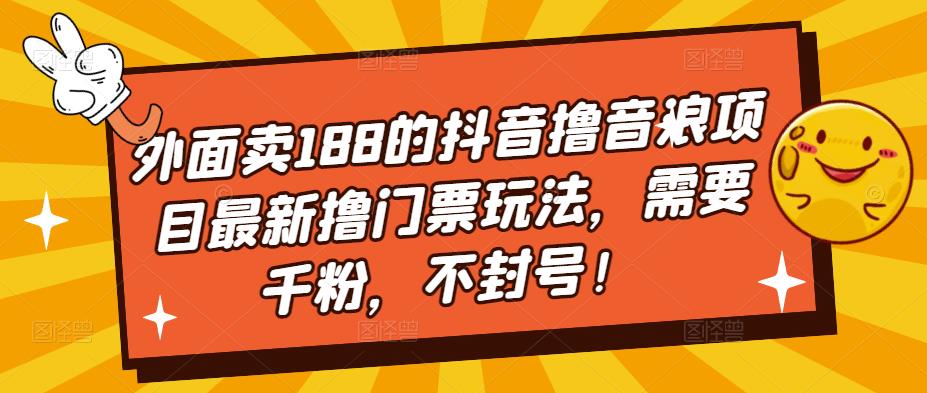 外面卖188的抖音撸音浪项目最新撸门票玩法，需要千粉，不封号！-寒山客