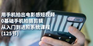 用手机拍出电影感短视频，0基础手机拍摄剪辑，从入门到进阶系统课程(125节)-寒山客