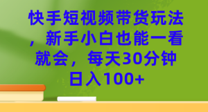 快手短视频带货玩法，新手小白也能一看就会，每天30分钟日入100+-寒山客