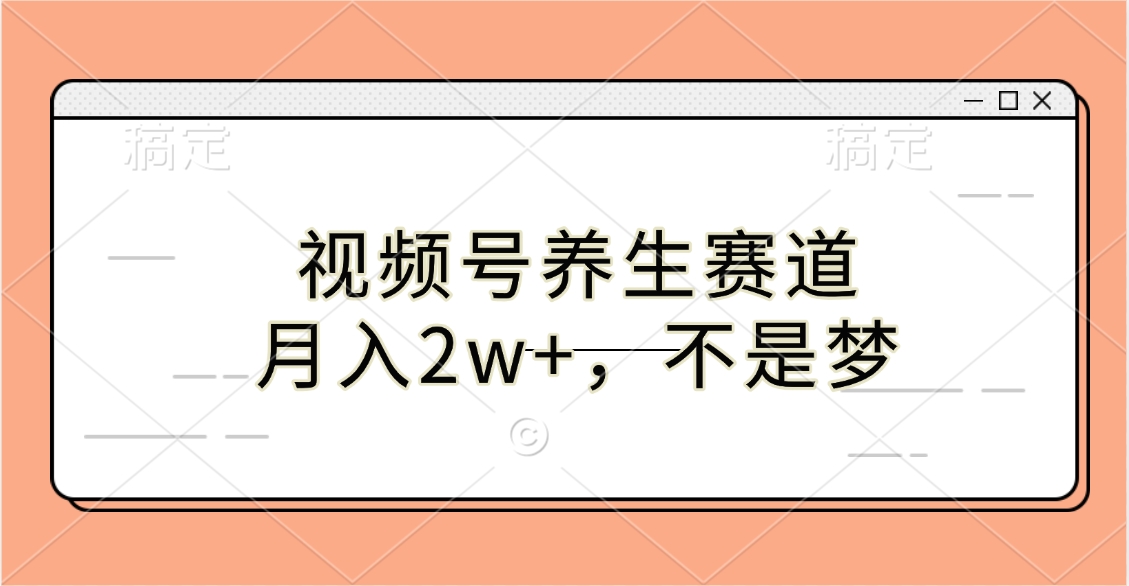 视频号养生赛道，月入2w+，不是梦-寒山客