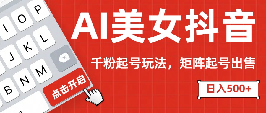AI美女抖音千粉起号玩法，日入500+多种变现方式，可批量矩阵起号出售！-寒山客