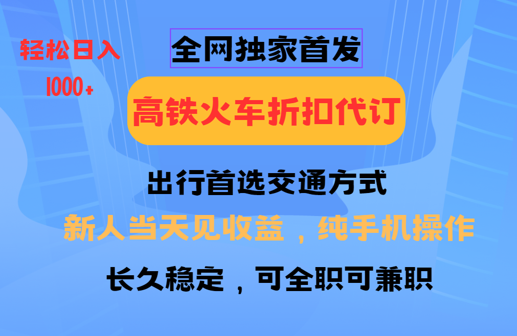 全网独家首发   全国高铁火车折扣代订   新手当日变现  纯手机操作 日入1000+-寒山客