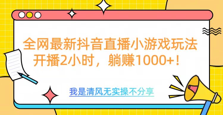 全网最新抖音直播小游戏玩法，开播2小时，躺赚1000+-寒山客