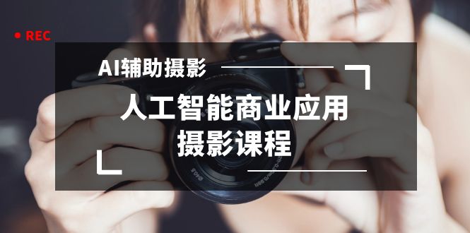 2024年AI辅助摄影人工智能商业应用摄影课程（37节课）-寒山客