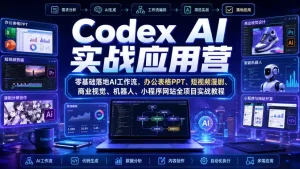 Codex AI实战应用营｜零基础落地AI工作流，办公表格PPT、短视频漫剧、商业视觉、机器人、小程序网站全项目实战教程
