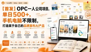 【首发】OPC一人公司项目，单日500+，手机电脑不限制，打造属于自己的品牌画布AI产品，收费陪跑【揭秘】