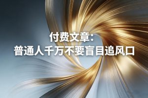 付费文章：普通人千万不要盲目追风口