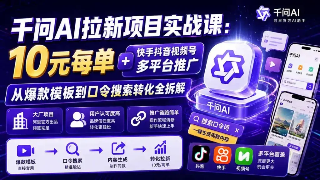 千问AI拉新项目实战课-更新8月:10元每单+快手抖音视频号多平台推广,从爆款模板到口令搜索转化全拆解