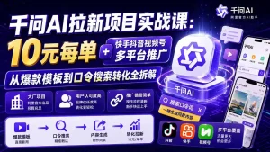 千问AI拉新项目实战课-更新8月：10元每单+快手抖音视频号多平台推广，从爆款模板到口令搜索转化全拆解