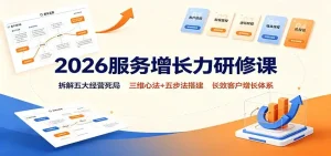 2026服务增长力研修课：拆解五大经营死局，三维心法+五步法搭建长效客户增长体系