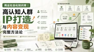 商业社会化知识库｜高认知人群IP打造与内容变现完整方法论【文档】