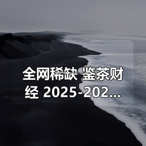 全网稀缺！鉴茶财经合集 2025-2026 全套内部资料，从策略解析到实战复盘