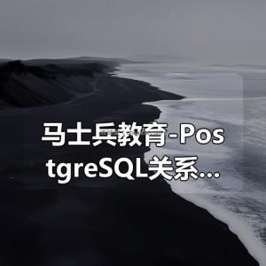 马士兵教育-PostgreSQL关系型数据库（分章节版）