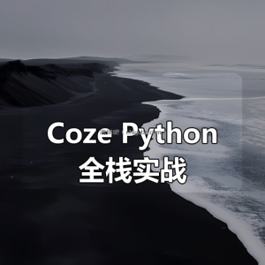 《Coze+Python全栈实战：从智能体搭建到系统开发（完整63章）