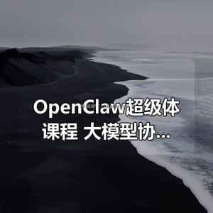 OpenClaw超级体课程，大模型协作与本地部署—站式精通