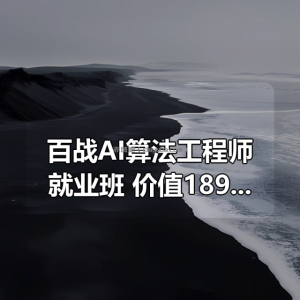 百战AI算法工程师就业班|价值18980元|冲击百万年薪|完结无秘