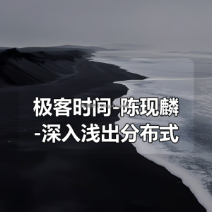 极客时间-陈现麟-深入浅出分布式技术原理（完结）