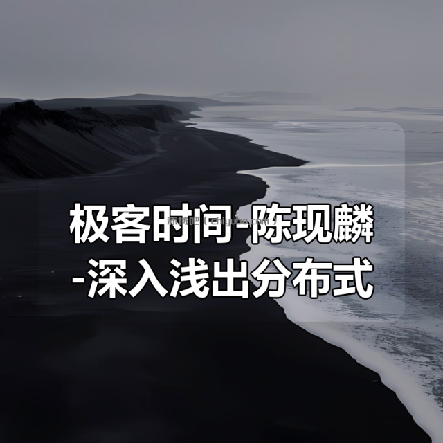 极客时间-陈现麟-深入浅出分布式技术原理（完结）