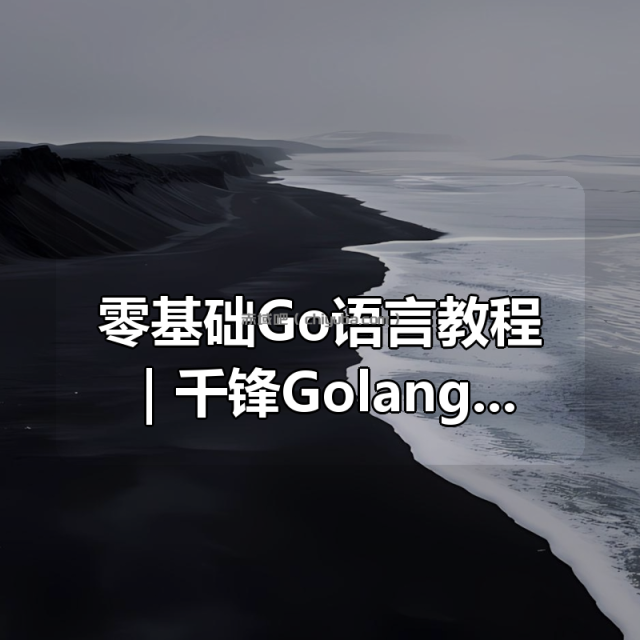 零基础Go语言教程｜千锋Golang从入门到进阶（项目实战+面试题库）