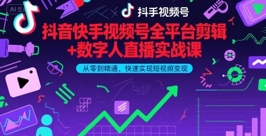 抖音快手视频号全平台剪辑+数字人直播实战课，从零到精通，快速实现短视频变现(更新2026年)