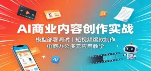 AI商业内容创作实战：模型部署调试，短视频爆款制作，电商办公多元应用教学