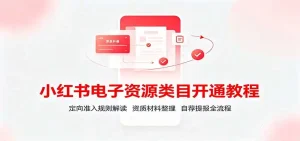 小红书电子资源类目开通教程：定向准入规则解读，资质材料整理，自荐提报全流程