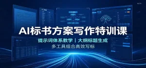 AI标书方案写作特训课：提示词体系教学，大纲标题生成，多工具组合高效写标