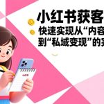 小红书获客宝典：快速实现从“内容生产”到“私域变现”的完整闭环